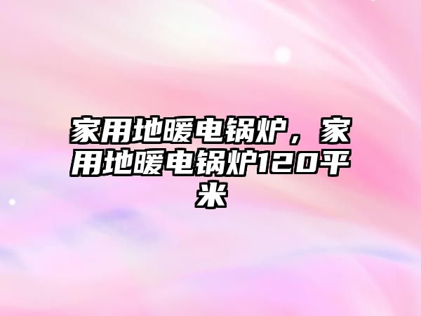 家用地暖電鍋爐，家用地暖電鍋爐120平米