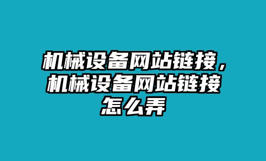 機(jī)械設(shè)備網(wǎng)站鏈接，機(jī)械設(shè)備網(wǎng)站鏈接怎么弄