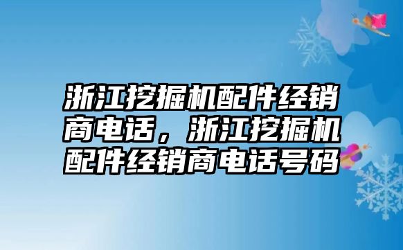 浙江挖掘機配件經(jīng)銷商電話，浙江挖掘機配件經(jīng)銷商電話號碼