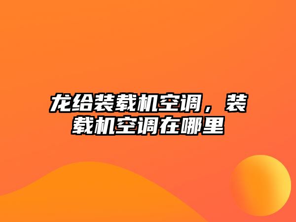 龍給裝載機空調，裝載機空調在哪里