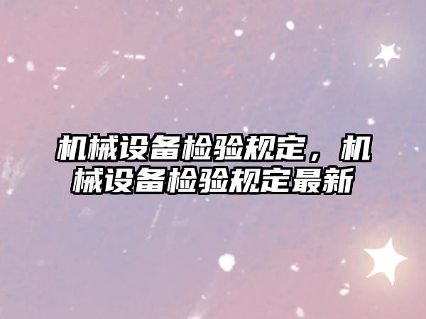 機械設備檢驗規(guī)定，機械設備檢驗規(guī)定最新