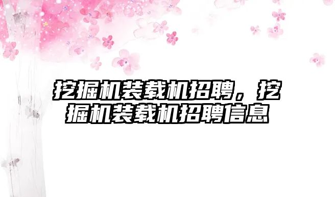 挖掘機(jī)裝載機(jī)招聘，挖掘機(jī)裝載機(jī)招聘信息