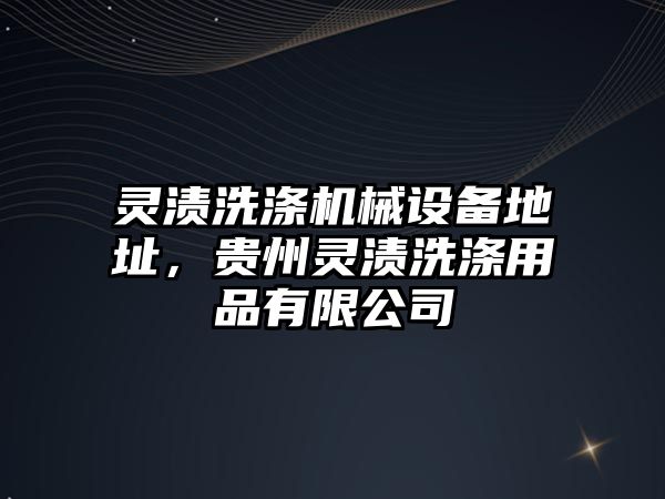 靈漬洗滌機械設(shè)備地址，貴州靈漬洗滌用品有限公司