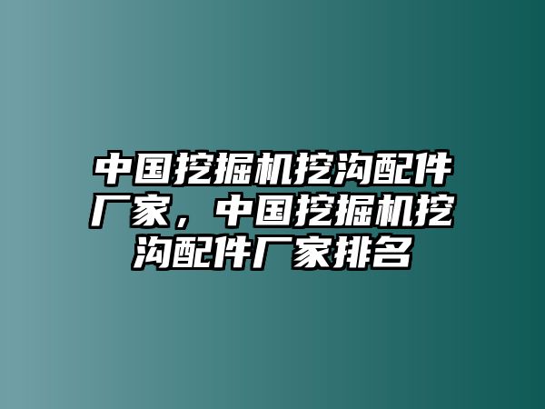 中國(guó)挖掘機(jī)挖溝配件廠(chǎng)家，中國(guó)挖掘機(jī)挖溝配件廠(chǎng)家排名