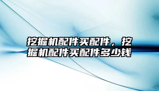 挖掘機配件買配件，挖掘機配件買配件多少錢