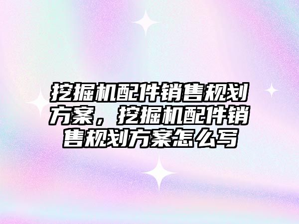 挖掘機配件銷售規(guī)劃方案，挖掘機配件銷售規(guī)劃方案怎么寫