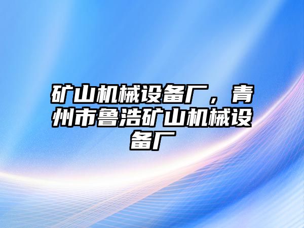 礦山機械設(shè)備廠，青州市魯浩礦山機械設(shè)備廠