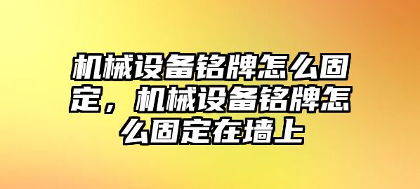 機(jī)械設(shè)備銘牌怎么固定，機(jī)械設(shè)備銘牌怎么固定在墻上