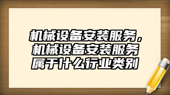 機械設備安裝服務，機械設備安裝服務屬于什么行業(yè)類別