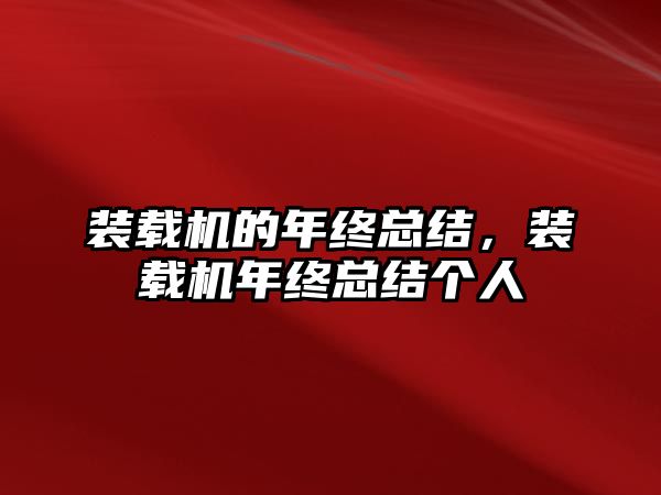 裝載機的年終總結(jié)，裝載機年終總結(jié)個人