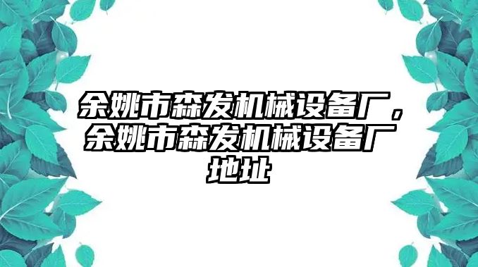 余姚市森發(fā)機(jī)械設(shè)備廠，余姚市森發(fā)機(jī)械設(shè)備廠地址