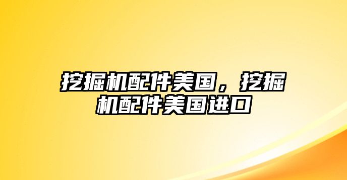 挖掘機(jī)配件美國，挖掘機(jī)配件美國進(jìn)口