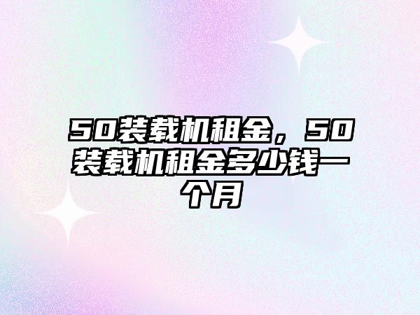 50裝載機租金，50裝載機租金多少錢一個月