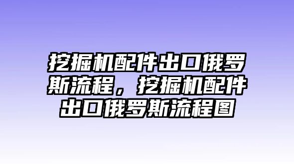 挖掘機(jī)配件出口俄羅斯流程，挖掘機(jī)配件出口俄羅斯流程圖