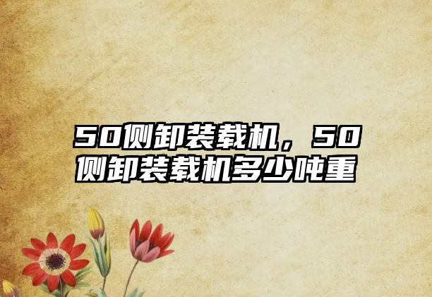 50側(cè)卸裝載機(jī)，50側(cè)卸裝載機(jī)多少噸重