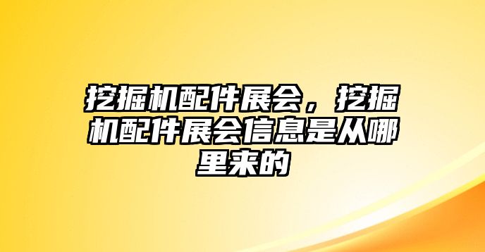 挖掘機配件展會，挖掘機配件展會信息是從哪里來的