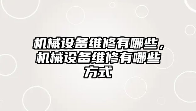 機械設備維修有哪些，機械設備維修有哪些方式