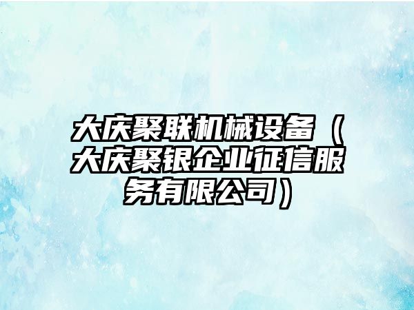 大慶聚聯機械設備（大慶聚銀企業(yè)征信服務有限公司）