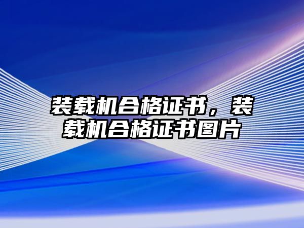 裝載機合格證書，裝載機合格證書圖片