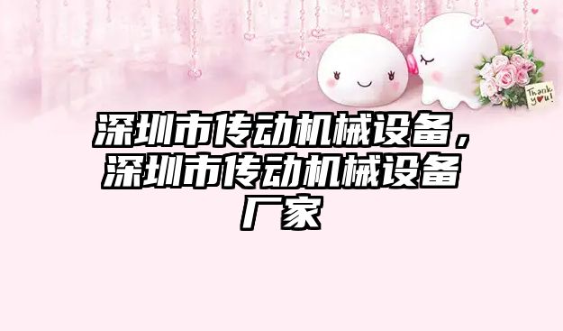 深圳市傳動機(jī)械設(shè)備，深圳市傳動機(jī)械設(shè)備廠家