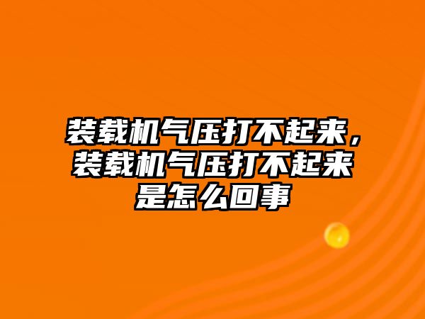 裝載機(jī)氣壓打不起來，裝載機(jī)氣壓打不起來是怎么回事