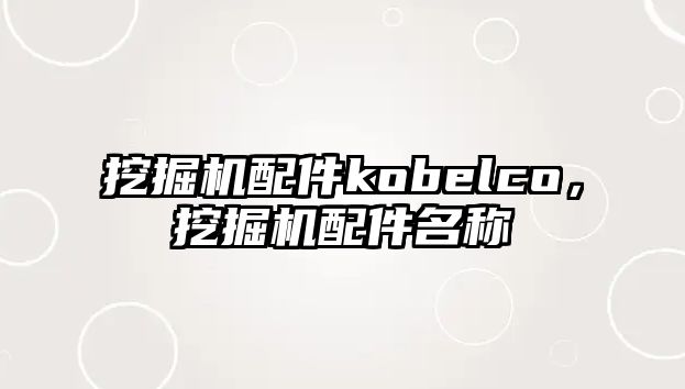 挖掘機配件kobelco，挖掘機配件名稱