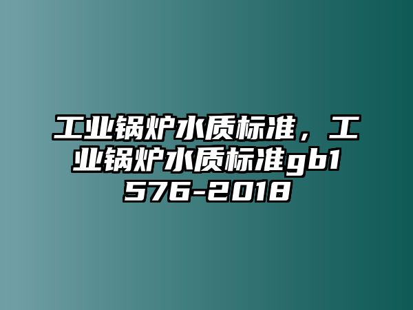 工業(yè)鍋爐水質(zhì)標(biāo)準(zhǔn)，工業(yè)鍋爐水質(zhì)標(biāo)準(zhǔn)gb1576-2018