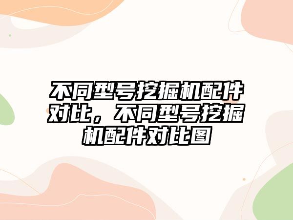 不同型號挖掘機配件對比，不同型號挖掘機配件對比圖