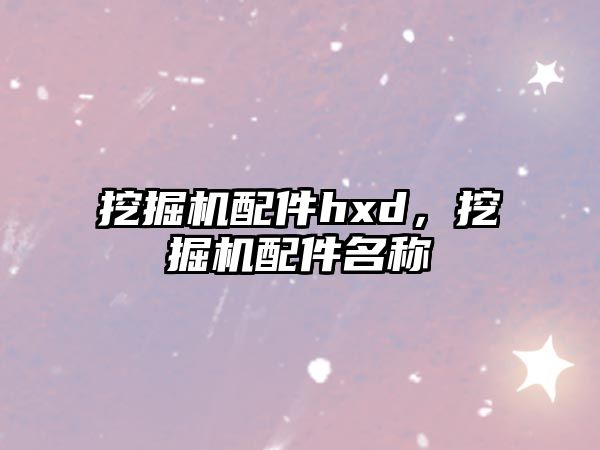 挖掘機(jī)配件hxd，挖掘機(jī)配件名稱