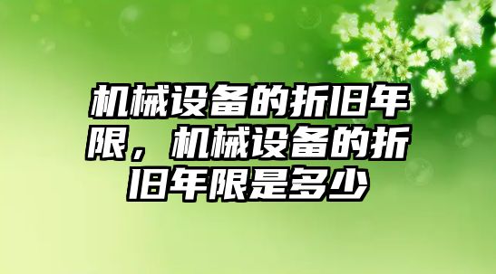 機械設(shè)備的折舊年限，機械設(shè)備的折舊年限是多少