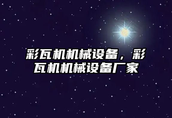 彩瓦機機械設備，彩瓦機機械設備廠家