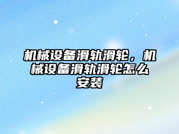 機械設(shè)備滑軌滑輪，機械設(shè)備滑軌滑輪怎么安裝