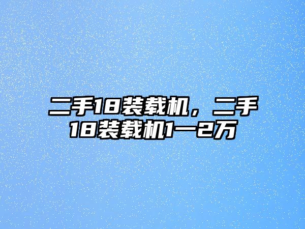 二手18裝載機，二手18裝載機1一2萬