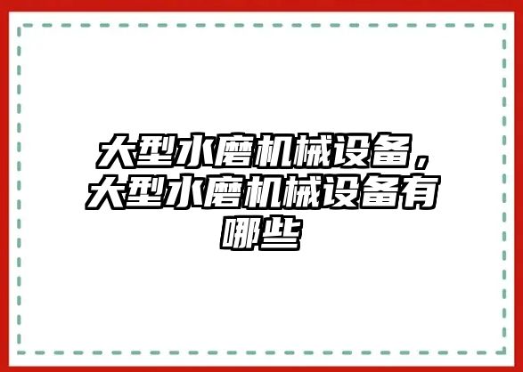 大型水磨機(jī)械設(shè)備，大型水磨機(jī)械設(shè)備有哪些