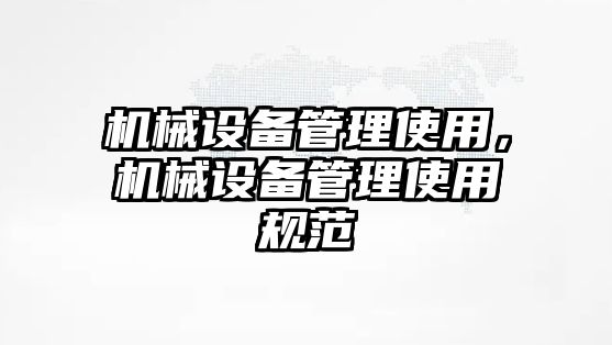 機械設備管理使用，機械設備管理使用規(guī)范