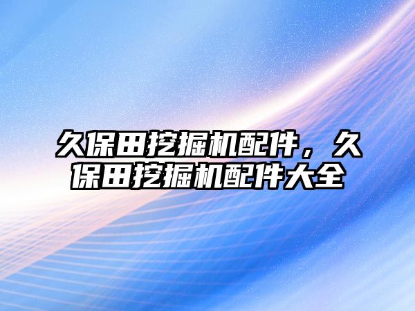 久保田挖掘機配件，久保田挖掘機配件大全