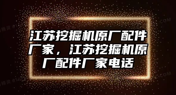 江蘇挖掘機(jī)原廠配件廠家，江蘇挖掘機(jī)原廠配件廠家電話