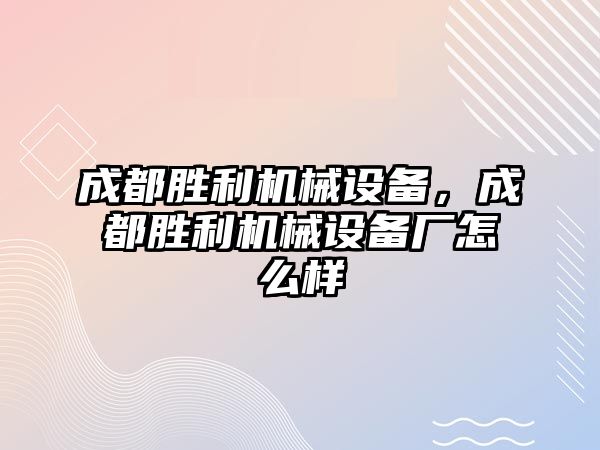 成都勝利機(jī)械設(shè)備，成都勝利機(jī)械設(shè)備廠怎么樣