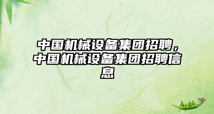 中國機械設(shè)備集團招聘，中國機械設(shè)備集團招聘信息