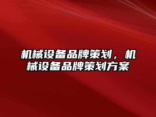 機械設(shè)備品牌策劃，機械設(shè)備品牌策劃方案