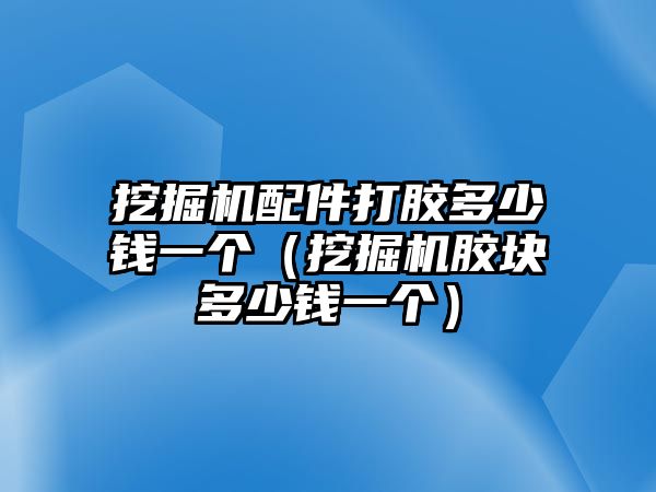 挖掘機(jī)配件打膠多少錢一個（挖掘機(jī)膠塊多少錢一個）