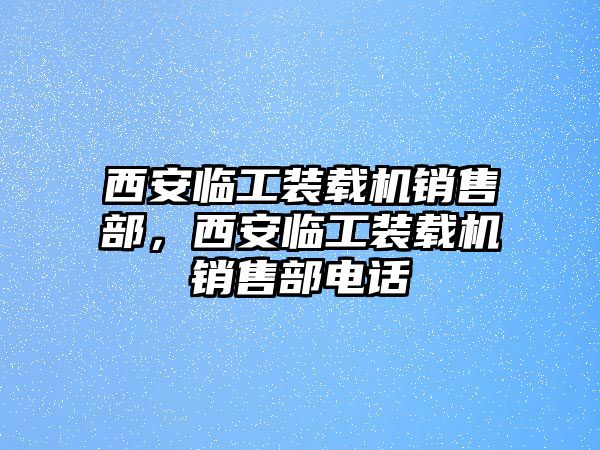 西安臨工裝載機銷售部，西安臨工裝載機銷售部電話