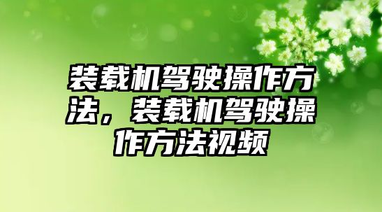 裝載機(jī)駕駛操作方法，裝載機(jī)駕駛操作方法視頻