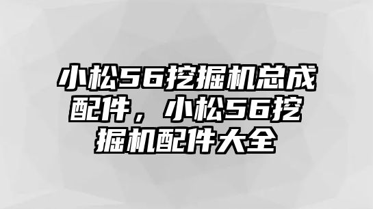 小松56挖掘機總成配件，小松56挖掘機配件大全