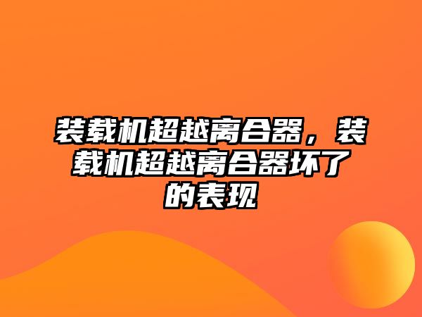 裝載機(jī)超越離合器，裝載機(jī)超越離合器壞了的表現(xiàn)