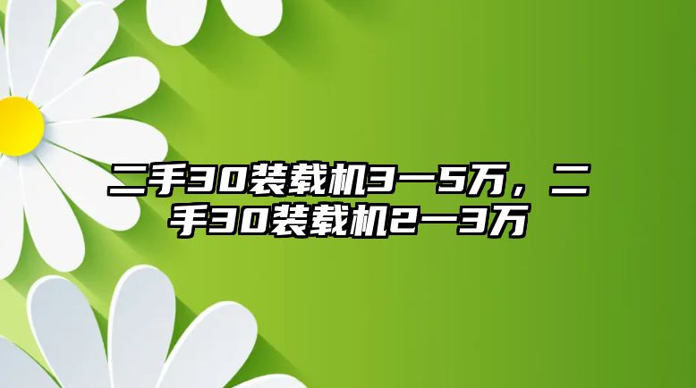 二手30裝載機(jī)3一5萬(wàn)，二手30裝載機(jī)2一3萬(wàn)