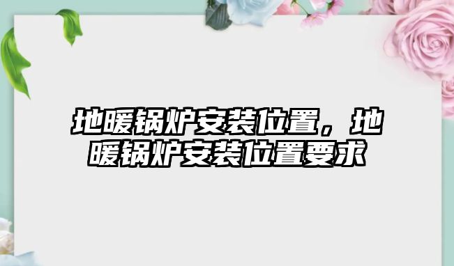 地暖鍋爐安裝位置，地暖鍋爐安裝位置要求