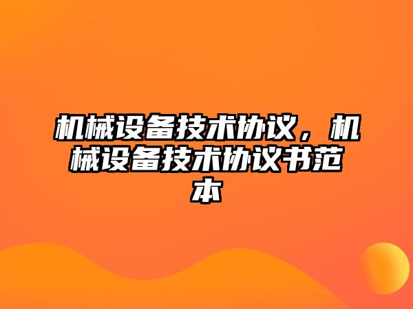 機(jī)械設(shè)備技術(shù)協(xié)議，機(jī)械設(shè)備技術(shù)協(xié)議書范本