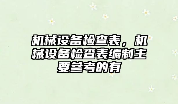 機(jī)械設(shè)備檢查表，機(jī)械設(shè)備檢查表編制主要參考的有