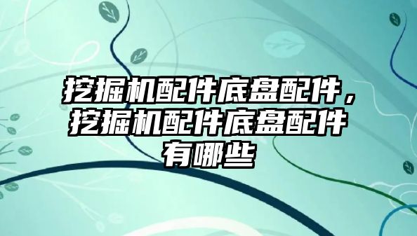 挖掘機配件底盤配件，挖掘機配件底盤配件有哪些